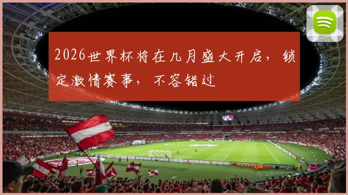 2026世界杯将在几月盛大开启，锁定激情赛事，不容错过