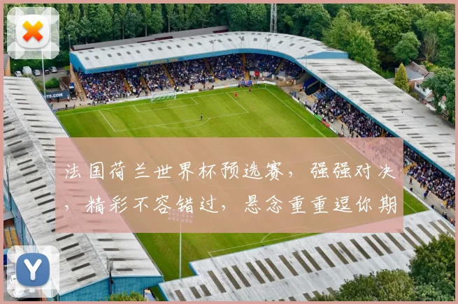 法国荷兰世界杯预选赛，强强对决，精彩不容错过，悬念重重逗你期待
