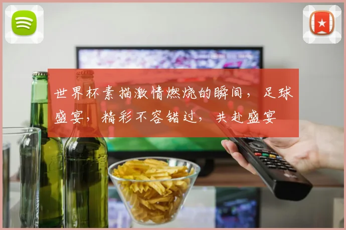 世界杯素描激情燃烧的瞬间，足球盛宴，精彩不容错过，共赴盛宴